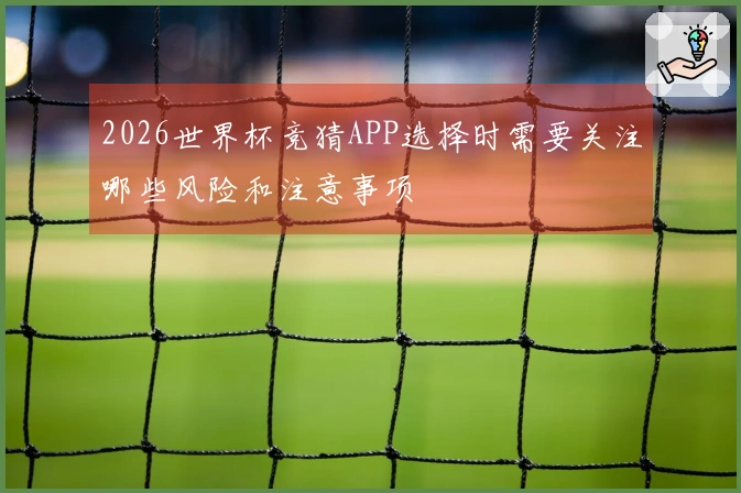 2026世界杯竞猜APP选择时需要关注哪些风险和注意事项