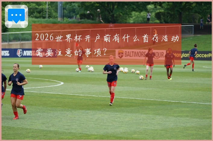 2026世界杯开户前有什么首存活动需要注意的事项？