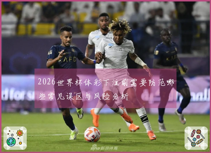 2026世界杯体彩下注前需要防范哪些常见误区与风险分析