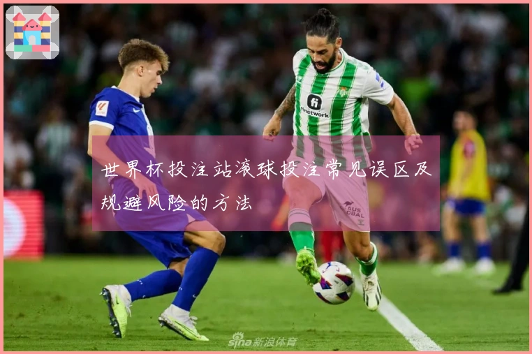 世界杯投注站滚球投注常见误区及规避风险的方法