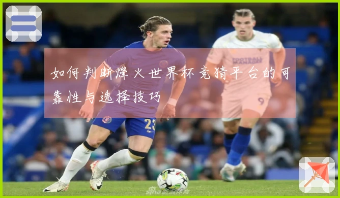 如何判断烽火世界杯竞猜平台的可靠性与选择技巧